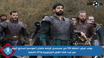 موعد عرض الحلقة 195 من مسلسل قيامة عثمان الموسم السابع اليوم عبر تردد قناة الفجر الجزائرية وATV التركية
